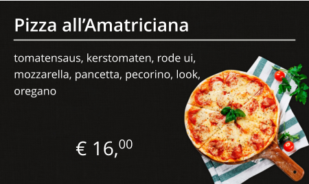 Pizza all’Amatriciana tomatensaus, kerstomaten, rode ui, mozzarella, pancetta, pecorino, look, € 16,00 oregano