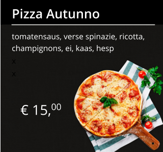 € 15,00 Pizza Autunno tomatensaus, verse spinazie, ricotta, champignons, ei, kaas, hesp x x