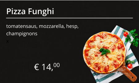 Pizza Funghi tomatensaus, mozzarella, hesp, champignons € 14,00 x