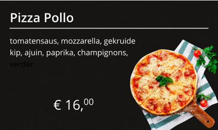 Pizza Pollo tomatensaus, mozzarella, gekruide kip, ajuin, paprika, champignons, € 16,00 verder