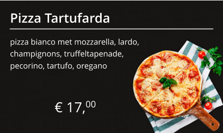 Pizza Tartufarda pizza bianco met mozzarella, lardo, champignons, truffeltapenade, € 17,00 pecorino, tartufo, oregano