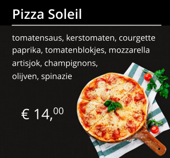 € 14,00 Pizza Soleil tomatensaus, kerstomaten, courgette paprika, tomatenblokjes, mozzarella artisjok, champignons, olijven, spinazie