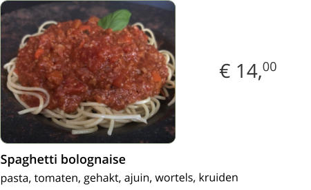€ 14,00 Spaghetti bolognaise  pasta, tomaten, gehakt, ajuin, wortels, kruidenx