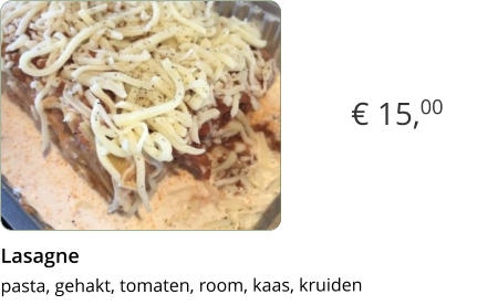 € 15,00 Lasagne  pasta, gehakt, tomaten, room, kaas, kruiden
