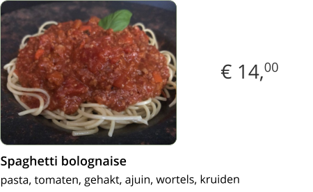 € 14,00 Spaghetti bolognaise  pasta, tomaten, gehakt, ajuin, wortels, kruidenx