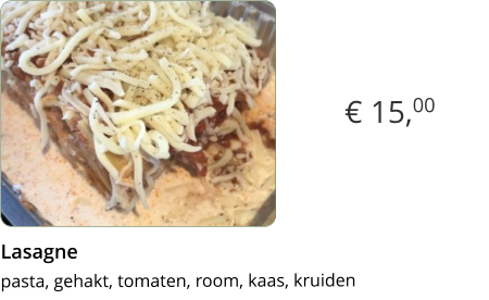 € 15,00 Lasagne  pasta, gehakt, tomaten, room, kaas, kruiden