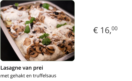 € 16,00 Lasagne van prei  met gehakt en truffelsaus