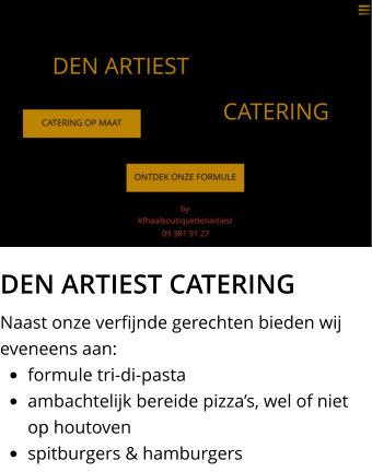 DEN ARTIEST CATERING Naast onze verfijnde gerechten bieden wij eveneens aan: •	formule tri-di-pasta •	ambachtelijk bereide pizza’s, wel of niet op houtoven •	spitburgers & hamburgers