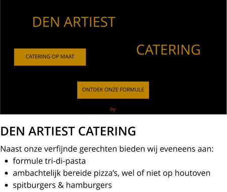 DEN ARTIEST CATERING Naast onze verfijnde gerechten bieden wij eveneens aan: •	formule tri-di-pasta •	ambachtelijk bereide pizza’s, wel of niet op houtoven •	spitburgers & hamburgers