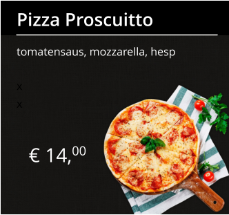 € 14,00 Pizza Proscuitto tomatensaus, mozzarella, hesp x x