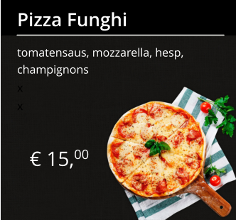 € 15,00 Pizza Funghi tomatensaus, mozzarella, hesp, champignons x x