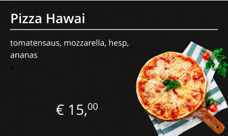 Pizza Hawai tomatensaus, mozzarella, hesp, ananas € 15,00 x