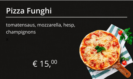 Pizza Funghi tomatensaus, mozzarella, hesp, champignons € 15,00 x