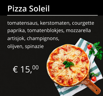 € 15,00 Pizza Soleil tomatensaus, kerstomaten, courgette paprika, tomatenblokjes, mozzarella artisjok, champignons, olijven, spinazie